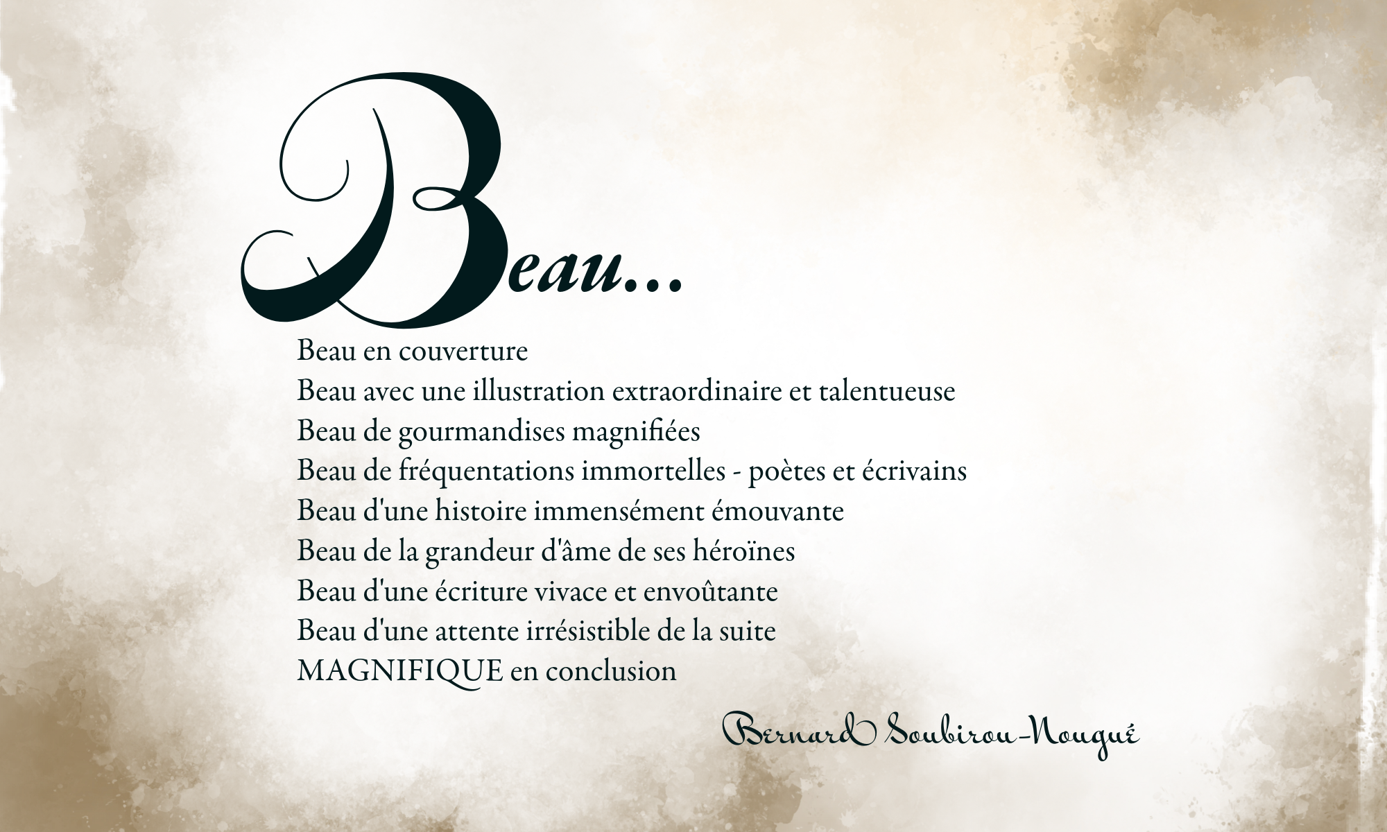 BEAU en couverture
BEAU avec une illustration extraordinaire et talentueuse
BEAU de gourmandises magnifiées
BEAU de fréquentations immortelles -poètes et écrivains-
BEAU d'une histoire immensément émouvante
BEAU de la grandeur d'âme de ses héroïnes
BEAU d'une écriture vivace et envoûtante
BEAU d'une attente irrésistible de la suite
MAGNIFIQUE en conclusion

Bernard Soubirou-Nougué